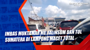 Imbas Muktamar NU, Jalinsum dan Tol Sumatera di Lampung Macet Total