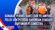 Gunakan Perahu Karet dan Pelampung, Polisi dan Petugas Gabungan Evakuasi Karyawan PT Lamicitra