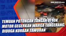 Temuan Potongan Tangan di Jok Motor Gegerkan Warga Tangerang, Diduga Korban Tawuran
