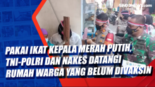 Pakai Ikat Kepala Merah Putih, TNI-Polri dan Nakes Datangi Rumah Warga yang Belum Divaksin