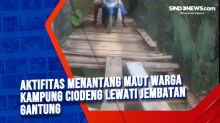 Aktifitas Menantang Maut Warga Kampung Ciodeng Lewati Jembatan Gantung