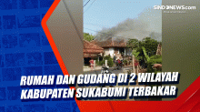 Rumah dan Gudang di 2 Wilayah Kabupaten Sukabumi Terbakar