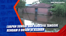 Luapan Sungai dan Jebolnya Tanggul Rendam 8 Dusun di Asahan