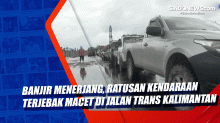 Banjir Menerjang, Ratusan Kendaraan Terjebak Macet di Jalan Trans Kalimantan