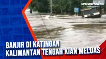 Banjir di Katingan Kalimantan Tengah Kian Meluas