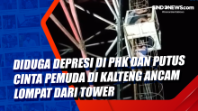Diduga Depresi di PHK dan Putus Cinta Pemuda di Kalteng Ancam Lompat dari Tower