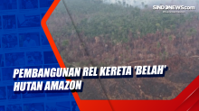 Pembangunan Rel Kereta Belah Hutan Amazon