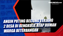 Angin Puting Beliung Terjang 2 Desa di Bengkulu, Atap Rumah Warga Beterbangan