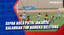 Sepak Bola Putri Jakarta Kalahkan Tim Bangka Belitung
