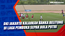 DKI Jakarta Kalahkan Bangka Belitung di Laga Pembuka Sepak Bola Putri