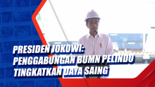 Presiden Jokowi: Penggabungan BUMN Pelindo Tingkatkan Daya Saing