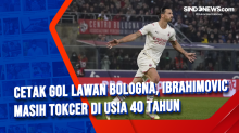 Cetak Gol Lawan Bologna, Ibrahimovic Masih Tokcer di Usia 40 Tahun