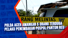 Polda Aceh Amankan 5 Orang Terduga Pelaku Penembakan Pospol Panton Reu