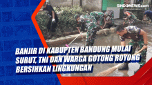 Banjir di Kabupten Bandung Mulai Surut, TNI dan Warga Gotong Royong Bersihkan Lingkungan