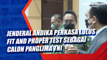Jenderal Andika Perkasa Lulus Fit and Proper Test sebagai Calon Panglima TNI