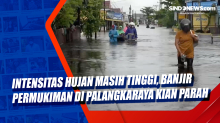 Intensitas Hujan Masih Tinggi, Banjir Permukiman di Palangkaraya Kian Parah