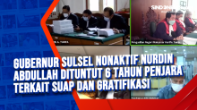 Gubernur Sulsel Nonaktif Nurdin Abdullah Dituntut 6 Tahun Penjara Terkait Suap dan Gratifikasi
