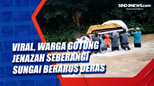 Viral, Warga Gotong Jenazah Seberangi Sungai Berarus Deras
