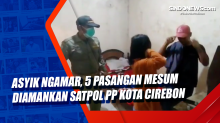 Asyik Ngamar, 5 Pasangan Mesum Diamankan Satpol PP Kota Cirebon