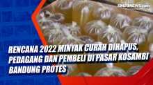 Rencana 2022 Minyak Curah Dihapus, Pedagang dan Pembeli di Pasar Kosambi Bandung Protes