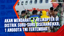 Akan Mendarat, 2 Helikopter di Distrik Suru-suru Diserang KKB, 1 Anggota TNI Tertembak