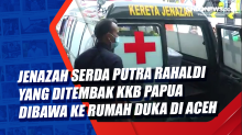 Jenazah Serda Putra Rahaldi yang Ditembak KKB Papua Dibawa ke Rumah Duka di Aceh