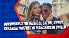 Dukungan Istri Monique Salum, Kunci Kebangkitan Fred di Manchester United