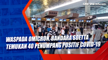 Waspada Omicron, Bandara Soetta Temukan 40 Penumpang Positif Covid-19