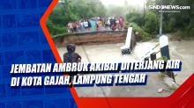 Jembatan Ambruk Akibat Diterjang Air di Kota Gajah, Lampung Tengah