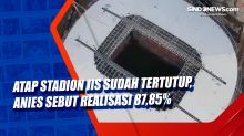 Atap Stadion JIS Sudah Tertutup, Anies Sebut Realisasi 87,85%