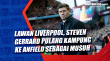 Lawan Liverpool, Steven Gerrard Pulang Kampung ke Anfield Sebagai Musuh
