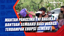 Mantan Panglima TNI Bagikan Bantuan Sembako bagi Warga Terdampak Erupsi Semeru