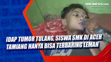 Idap Tumor Tulang, Siswa SMK di Aceh Tamiang Hanya Bisa Terbaring Lemah