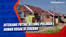 Diterjang Puting Beliung, Puluhan Rumah Rusak di Cirebon