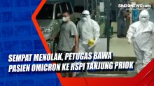 Sempat Menolak, Petugas Bawa Pasien Omicron ke RSPI Tanjung Priok
