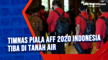 Timnas Piala AFF 2020 Indonesia Tiba di Tanah Air