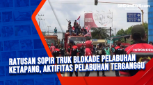 Ratusan Sopir Truk Blokade Pelabuhan Ketapang, Aktifitas Pelabuhan Terganggu