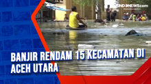 Banjir Rendam 15 Kecamatan di Aceh Utara