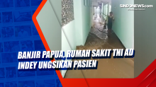 Banjir Papua, Rumah Sakit TNI AD Indey Ungsikan Pasien