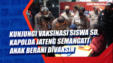 Kunjungi Vaksinasi Siswa SD, Kapolda Jateng Semangati Anak Berani Divaksin