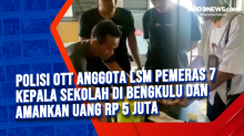 Polisi OTT Anggota LSM Pemeras 7 Kepala Sekolah di Bengkulu dan Amankan Uang Rp 5 Juta