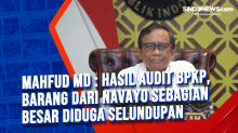 Mahfud MD : Hasil Audit BPKP, Barang dari Navayo Sebagian Besar Diduga Selundupan
