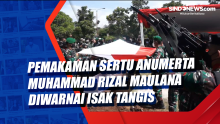 Pemakaman Sertu Anumerta Muhammad Rizal Maulana Diwarnai Isak Tangis