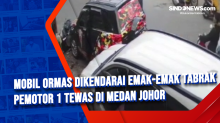 Mobil Ormas Dikendarai Emak-emak Tabrak Pemotor 1 Tewas di Medan Johor