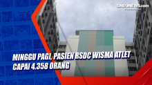 Minggu Pagi, Pasien RSDC Wisma Atlet Capai 4.358 Orang
