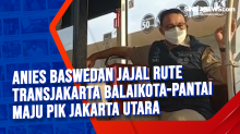 Anies Baswedan Jajal Rute Transjakarta Balaikota-Pantai Maju PIK Jakarta Utara