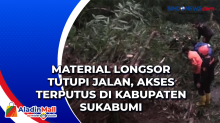 Material Longsor Tutupi Jalan, Akses Terputus di Kabupaten Sukabumi