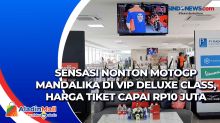 Sensasi Nonton MotoGP Mandalika di VIP Deluxe Class, Harga Tiket Capai Rp10 Juta