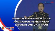 Presiden Jokowi Marah Anggaran Pemerintah Dipakai untuk Impor