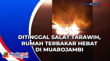 Ditinggal Salat Tarawih, Rumah Terbakar Hebat di Muarojambi
